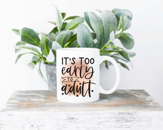 It's Too Early to Adult Coffee Mug | Coffee Mug | Sublimated Coffee Mug